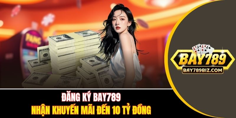 Đăng ký BAY789 nhận khuyến mãi đến 10 tỷ đồng