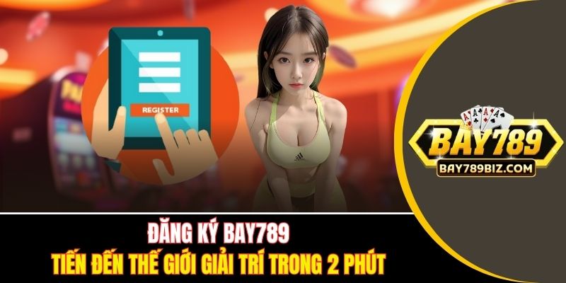Hướng dẫn các bước đăng ký BAY789 trong 2 phút