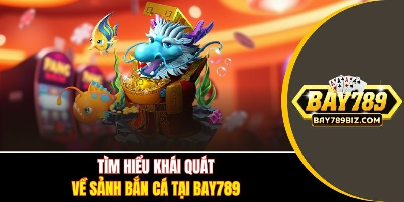 Tìm hiểu khái quát về sảnh bắn cá tại BAY789